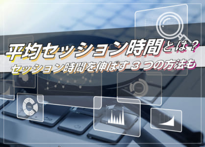 【図表で分かる】平均セッション時間とは？滞在時間を3倍にしよう