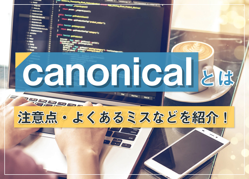 canonicalとは｜注意点・よくあるミスなどを紹介！