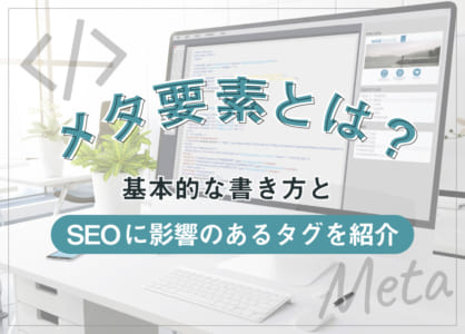 メタ要素とは？基本的な書き方とSEOに影響のあるタグを紹介