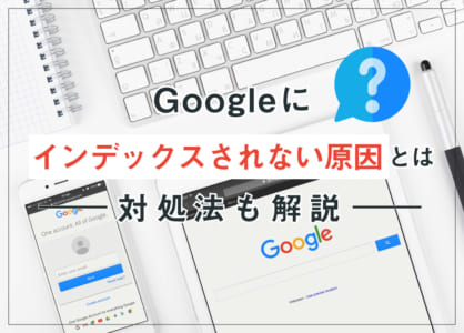 Googleにインデックスされない原因とは？対策方法も紹介