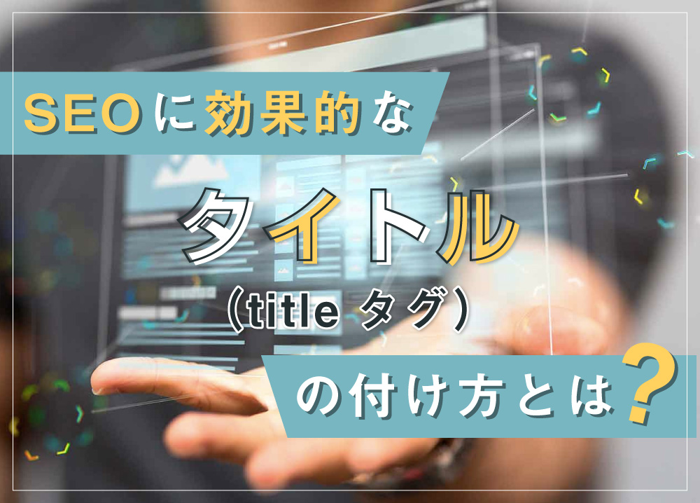 SEOに効果的なタイトル（titleタグ）の付け方とは？