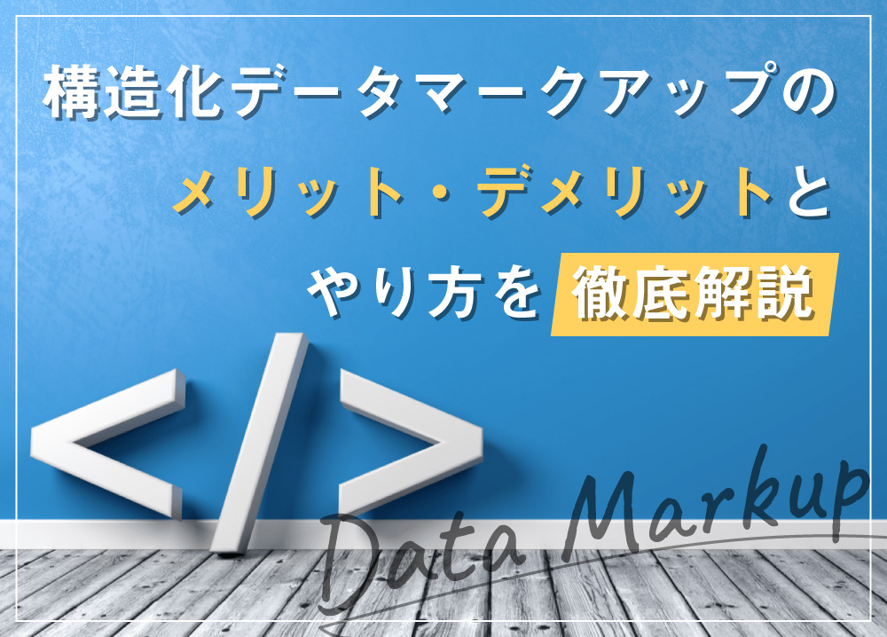 構造化データマークアップのメリット・デメリットとやり方を徹底解説