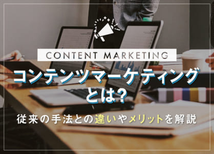 コンテンツマーケティングの実施とは？担当者が知るべき4つのメリット