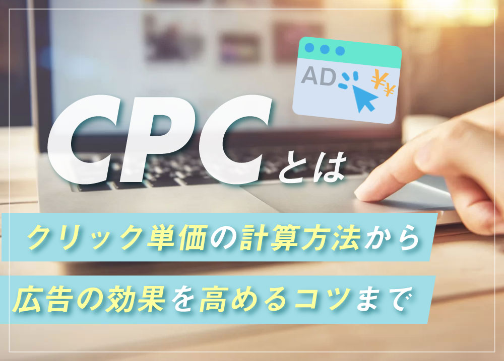 CPCとは｜クリック単価の計算方法から広告の効果を高めるコツまで