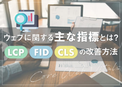 ウェブに関する主な指標とは？LCP･FID･CLSの改善方法