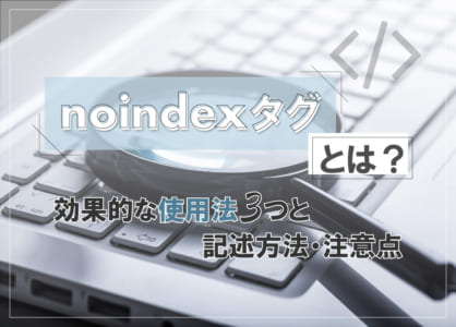 noindexタグとは？効果的な使用法3つと記述方法・注意点