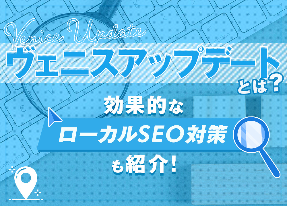 ヴェニスアップデートとは？効果的なローカルSEO対策も紹介