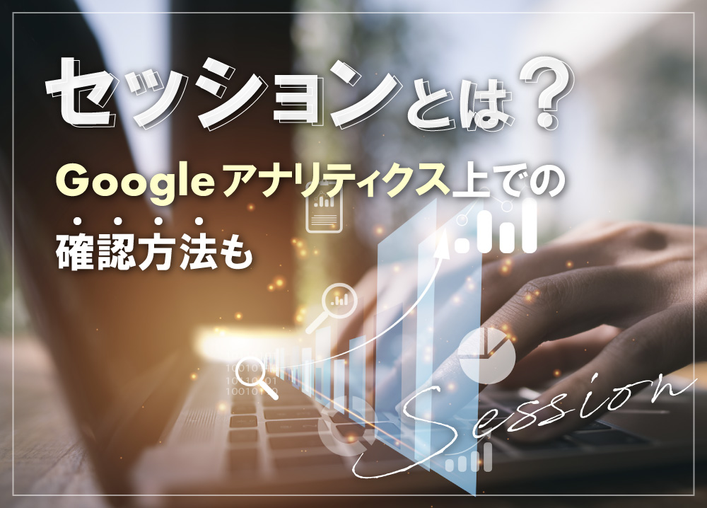 セッションとは？Googleアナリティクス上での確認方法も