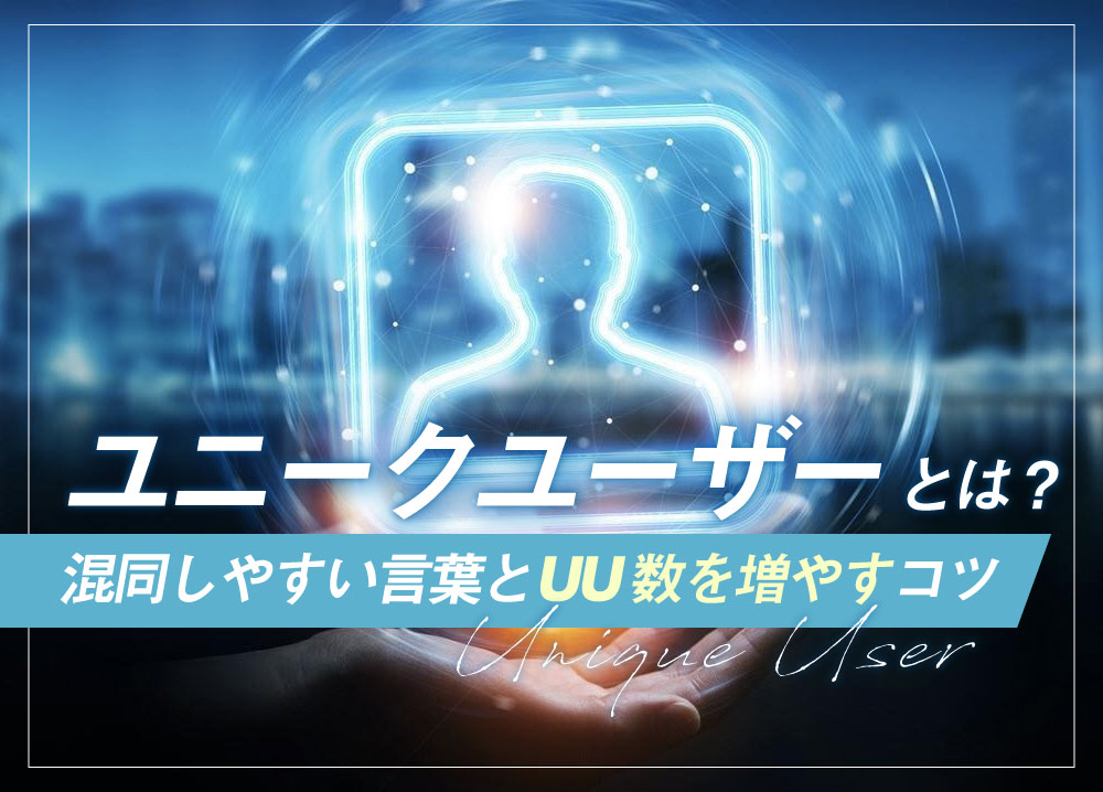 ユニークユーザーとは？混同しやすい言葉とUU数を増やすコツ