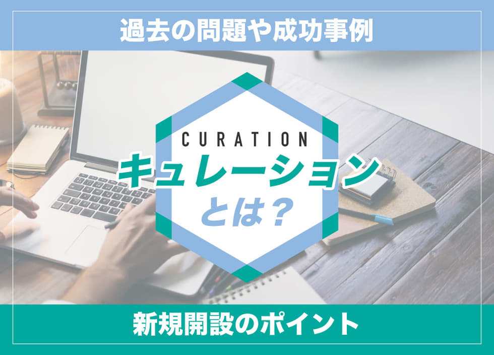 キュレーションとは？過去の問題や成功事例・新規開設のポイント