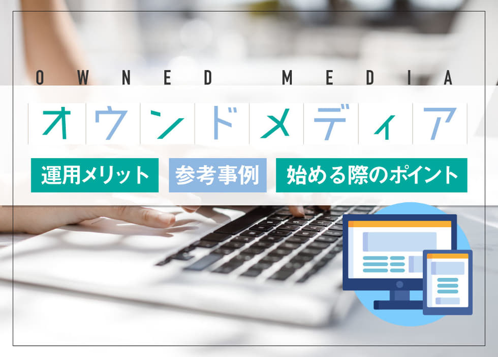 オウンドメディアとは？運用メリット・参考事例・始める際のポイント