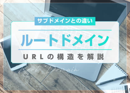 ルートドメインとは？サブドメインとの違いや調べ方を解説