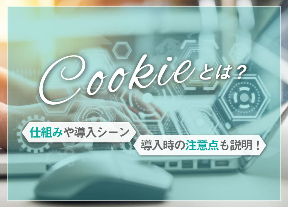 cookieとは？仕組みや導入シーン・導入時の注意点も説明！