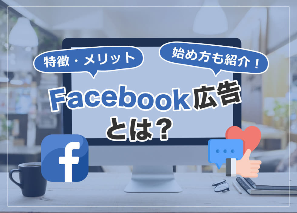 Facebook広告とは？特徴・メリットや始め方も紹介！