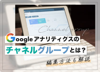 Googleアナリティクスのチャネルグループとは？編集方法も解説