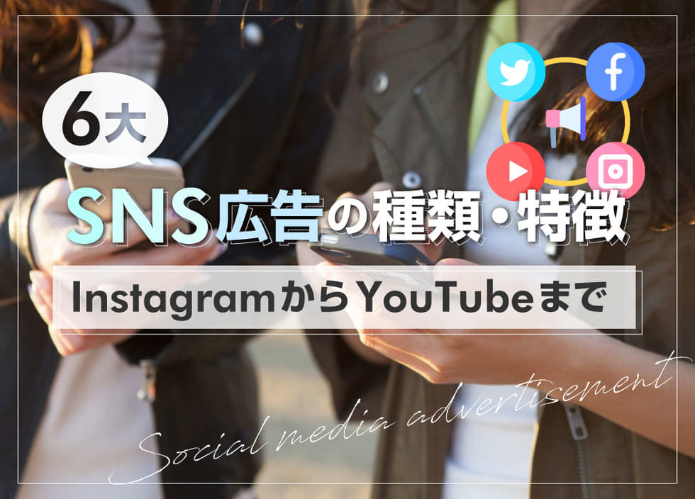 6大SNS広告の種類・特徴｜InstagramからYouTubeまで