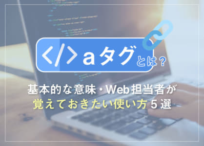 aタグとは？基本的な意味・Web担当者が覚えておきたい使い方5選