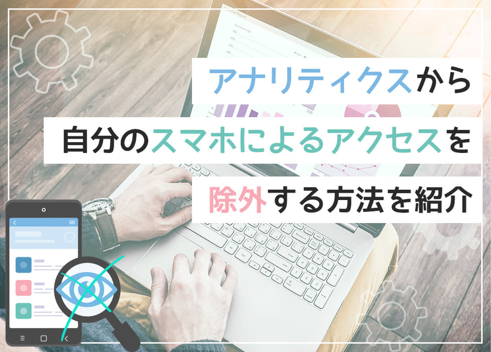 アナリティクスから自分のスマホによるアクセスを除外する方法を紹介