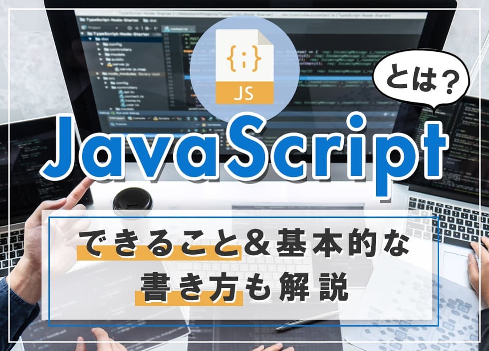 JavaScriptとは？できること＆基本的な書き方も解説