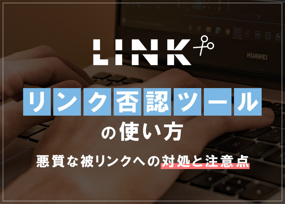 リンク否認ツールの使い方｜悪質な被リンクへの対処と注意点