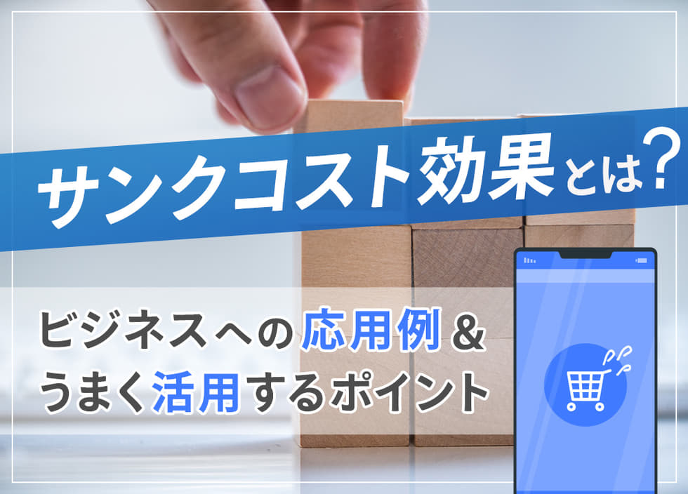 サンクコスト効果とは｜ビジネスへの応用例やうまく活用するポイント