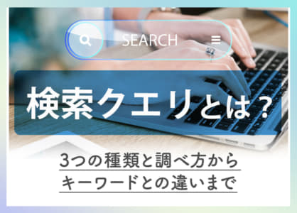 検索クエリとは？3つの種類と調べ方からキーワードとの違いまで