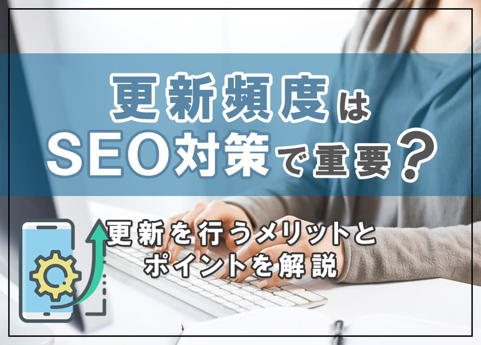 更新頻度はSEO対策で重要？更新を行うメリットとポイントを解説