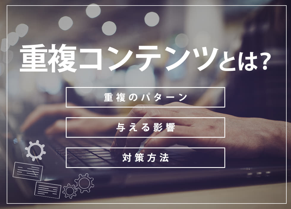 重複コンテンツとは？重複のパターン・与える影響・対策方法を解説！