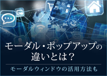 モーダル・ポップアップの違いとは？モーダルウィンドウの活用方法も