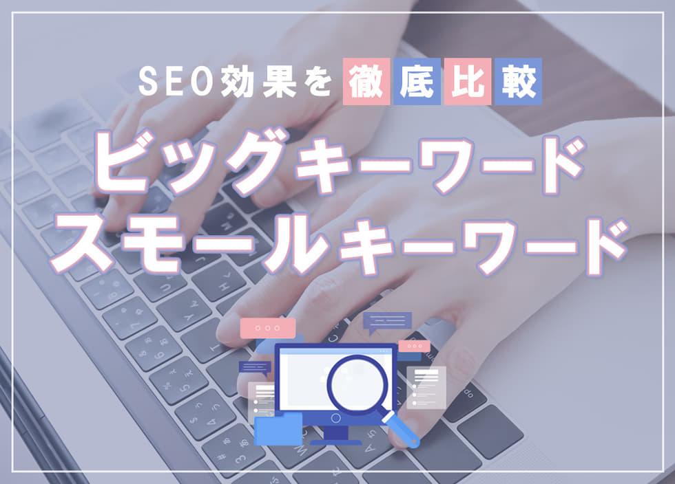 ビッグキーワード・スモールキーワードとは？SEO効果を徹底比較