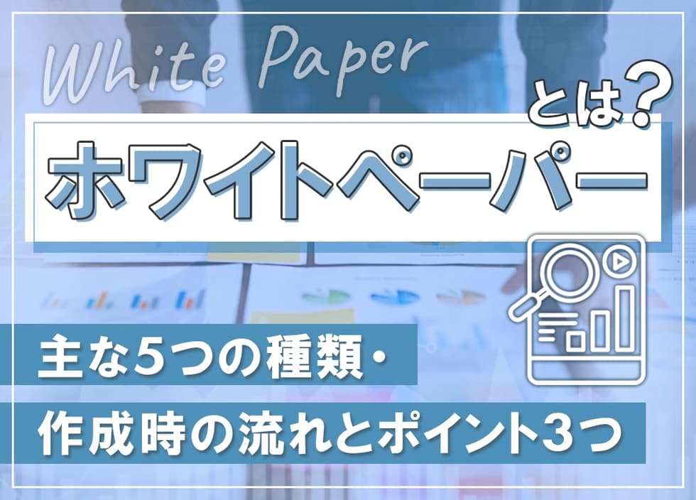 ホワイトペーパーとは？主な5つの種類・作成時の流れとポイント3つ