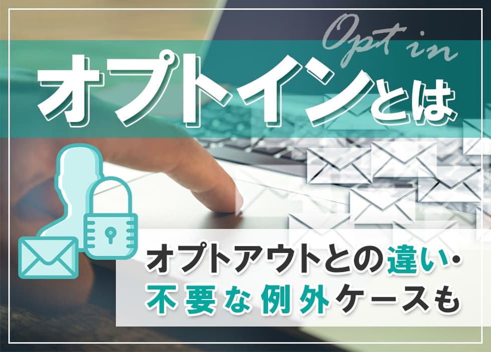 オプトインとは｜オプトアウトとの違い・不要な例外ケースも