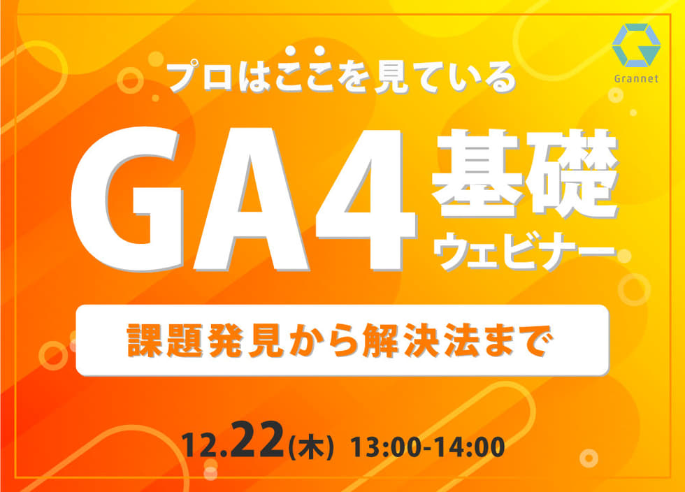 プロはここを見ている！GA4基礎ウェビナー ～課題発見から解決法まで～