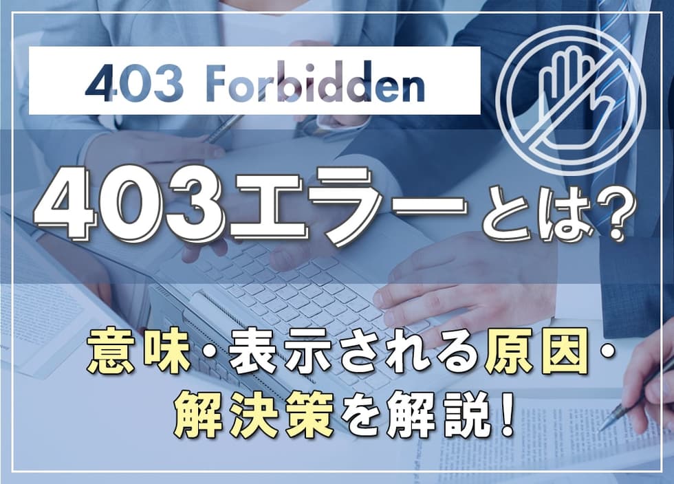 403エラーとは？意味・表示される原因・解決策を解説！