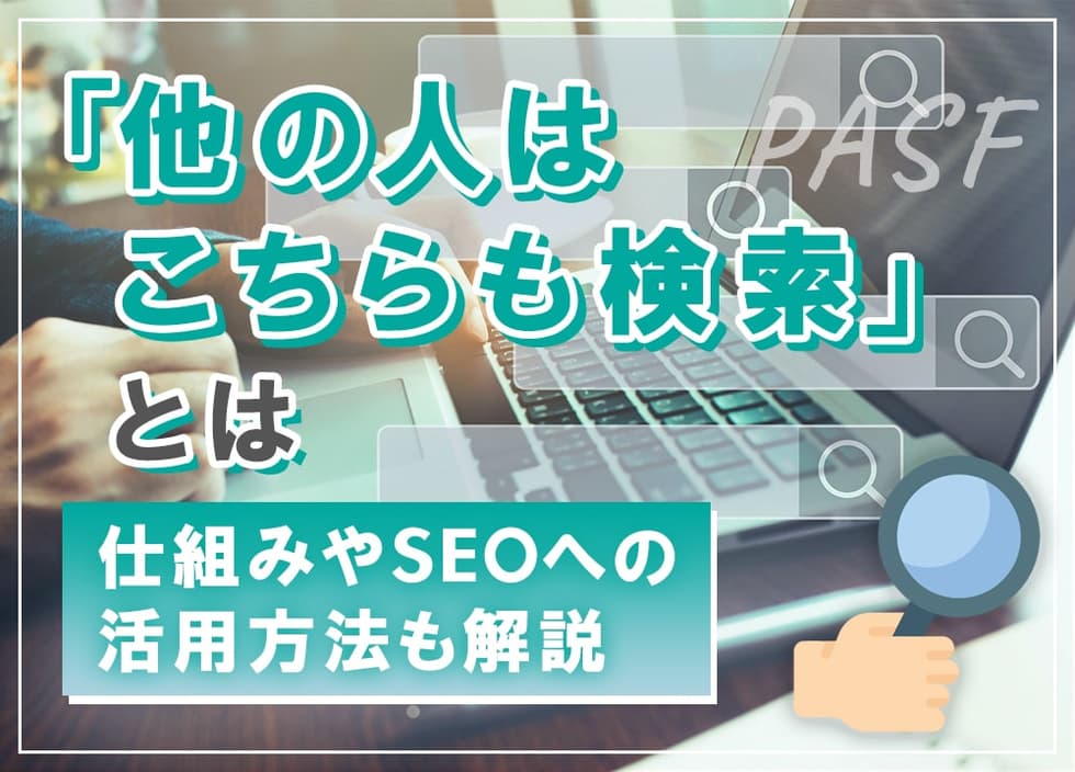 「他の人はこちらも検索」とは｜仕組みやSEOへの活用方法も解説