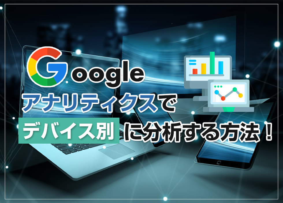 Googleアナリティクスでデバイス別に分析する方法！