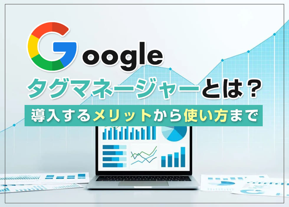 Googleタグマネージャーとは？導入するメリットから使い方まで