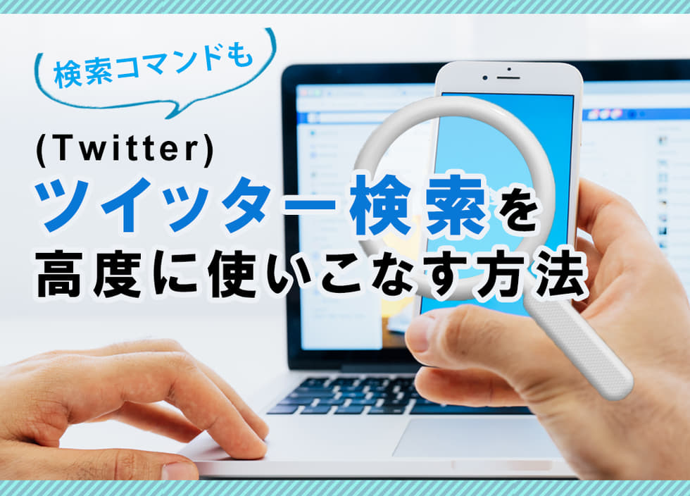 ツイッター（Twitter）検索を高度に使いこなす方法｜検索コマンドも