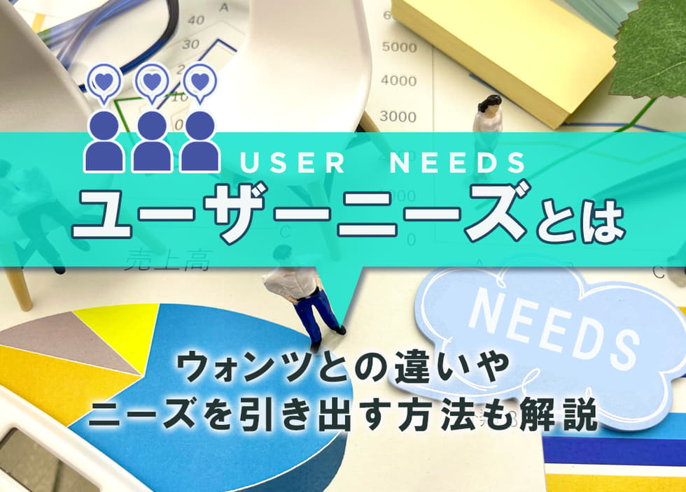 ユーザーニーズとは｜ウォンツとの違いやニーズを引き出す方法も解説