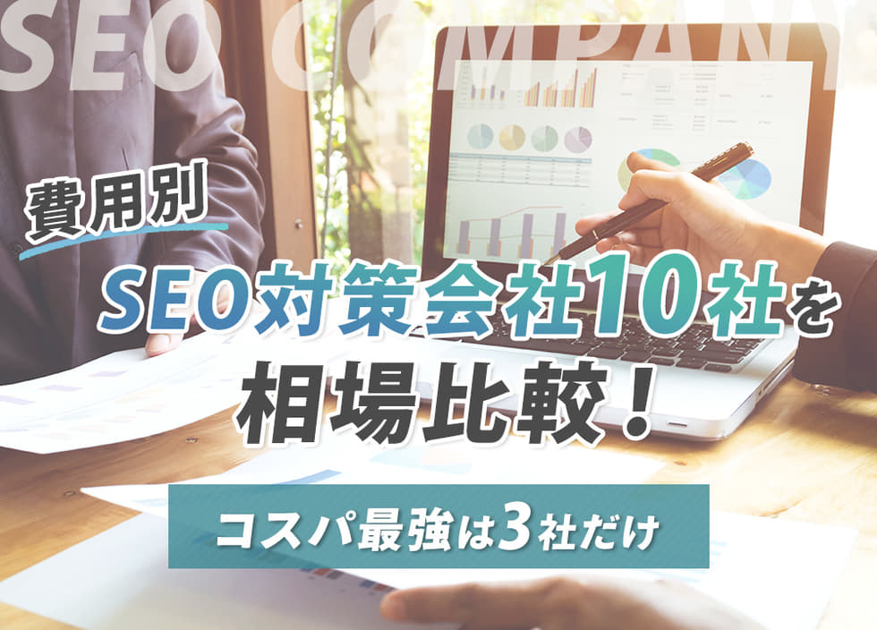 【費用別】SEO対策会社10社を相場比較！コスパ最強は3社だけ！