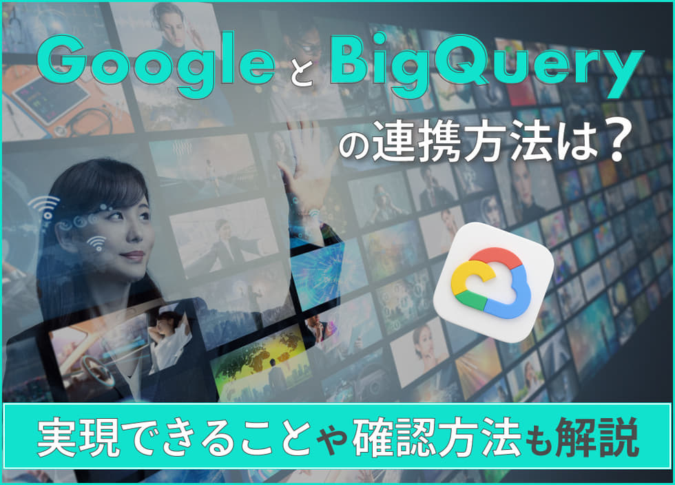 GoogleとBigQueryの連携方法は？実現できることや確認方法も解説