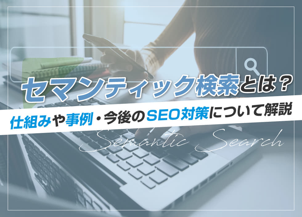 セマンティック検索とは？仕組みや事例・今後のSEO対策について解説