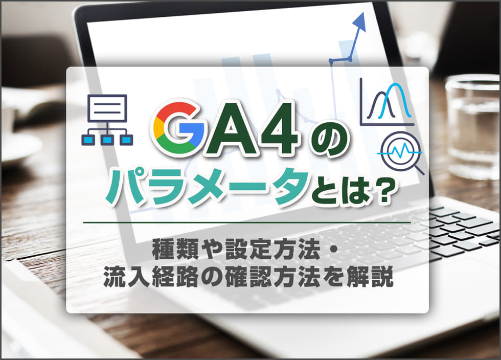 GA4のパラメータとは？種類や設定方法・流入経路の確認方法を解説