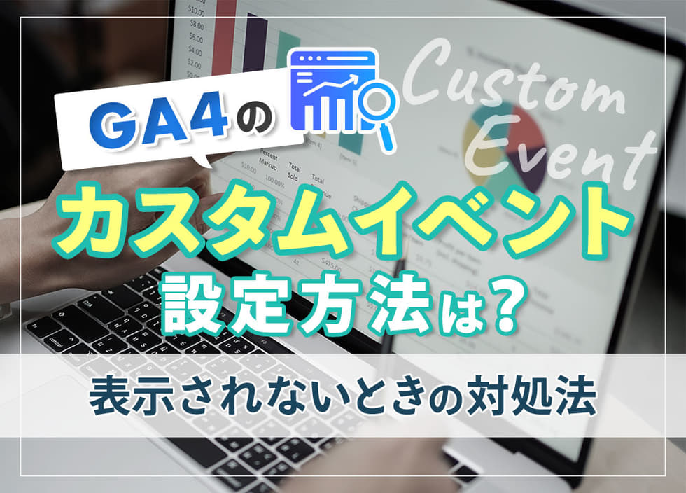 GA4のカスタムイベント設定方法は？表示されないときの対処法