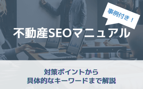 事例からわかる不動産業界のSEOマニュアル｜対策キーワードや重要なポイントを解説