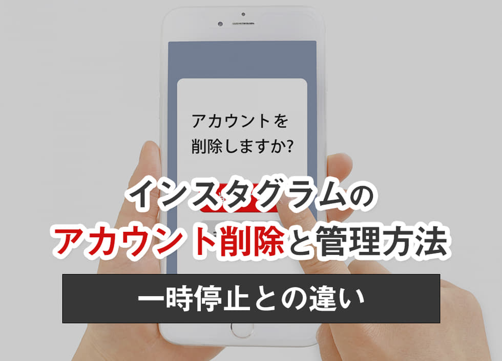 インスタグラムのアカウント削除と管理方法｜一時停止との違い