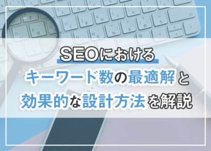 SEOにおけるキーワード数の最適解と効果的な設計方法を解説