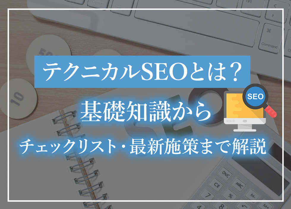 テクニカルSEOとは?基礎知識からチェックリスト・最新施策まで解説