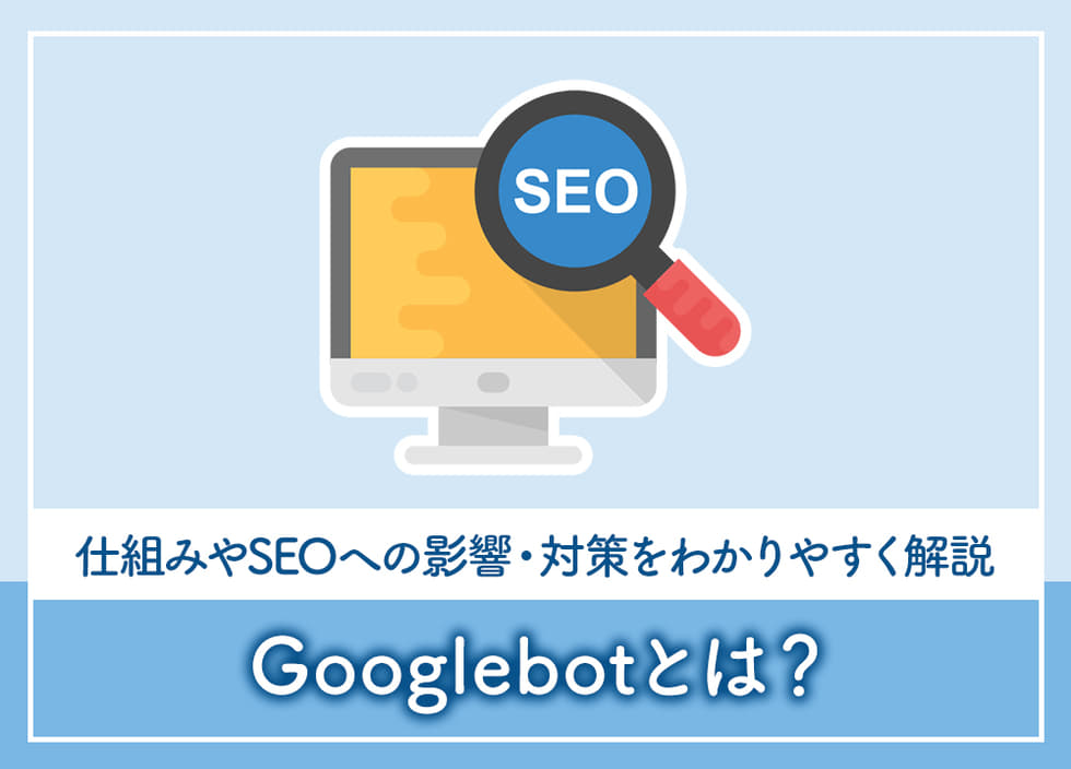 Googlebotとは？仕組みやSEOへの影響・対策をわかりやすく解説
