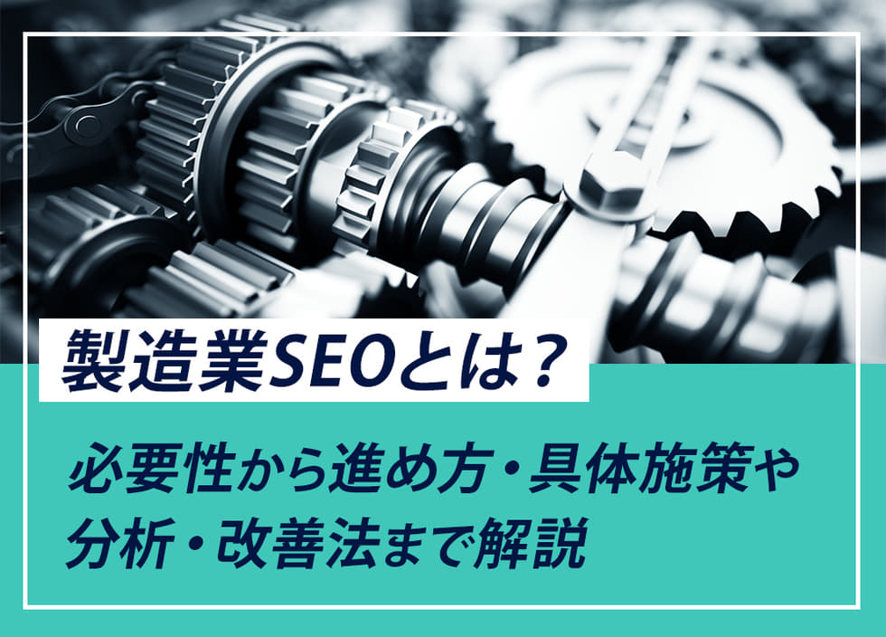 製造業SEOとは？必要性から進め方・具体施策や分析・改善法まで解説